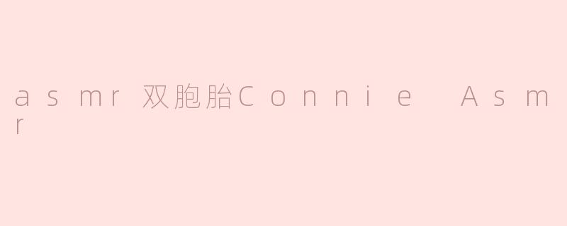 asmr双胞胎Connie Asmr